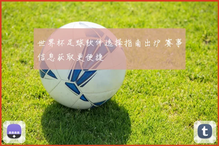 世界杯足球软件选择指南出炉 赛事信息获取更便捷