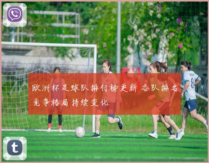欧洲杯足球队排行榜更新 各队排名竞争格局持续变化