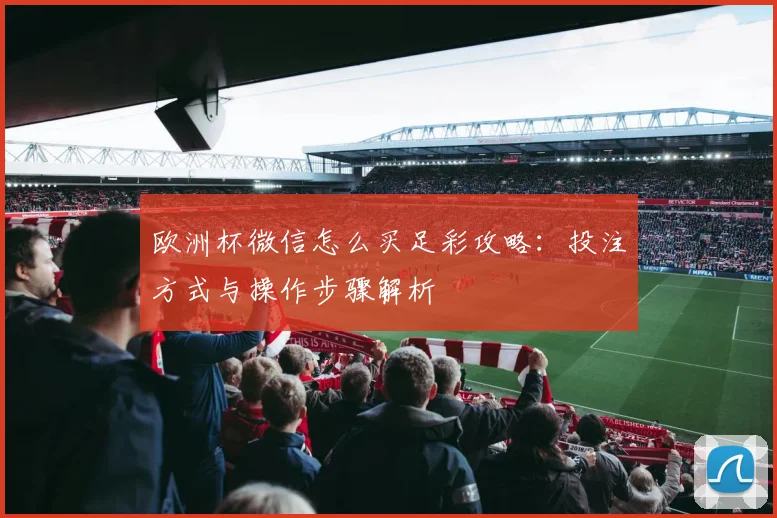 欧洲杯微信怎么买足彩攻略：投注方式与操作步骤解析