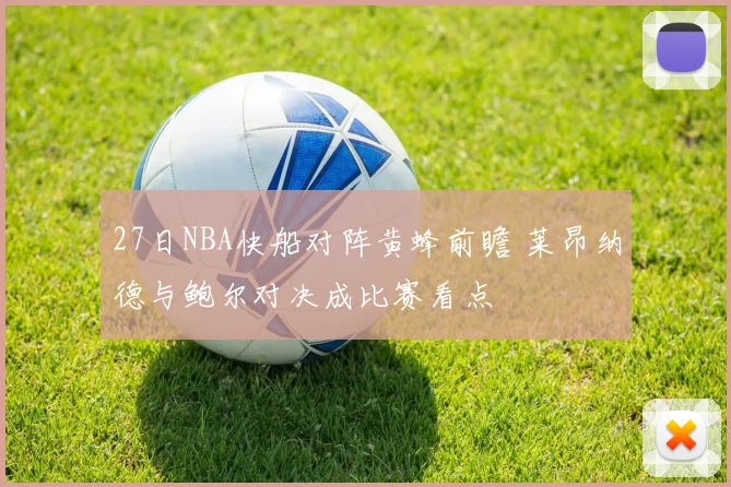 27日NBA快船对阵黄蜂前瞻 莱昂纳德与鲍尔对决成比赛看点