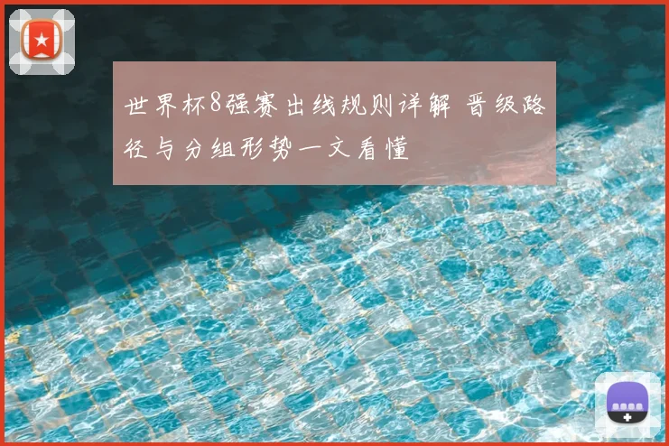 世界杯8强赛出线规则详解 晋级路径与分组形势一文看懂