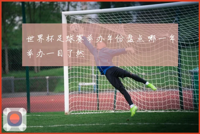 世界杯足球赛举办年份盘点 哪一年举办一目了然
