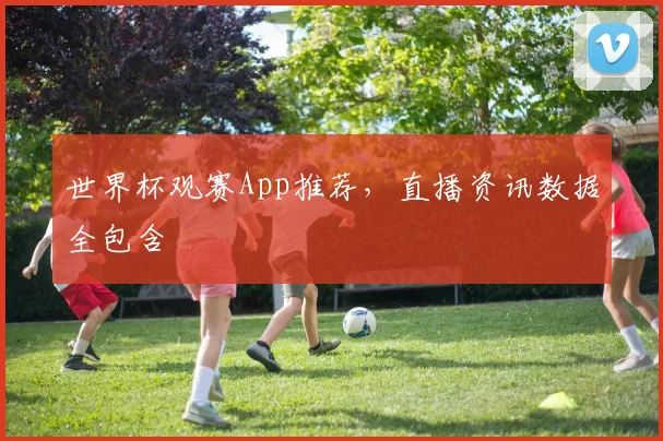 世界杯观赛App推荐,直播资讯数据全包含