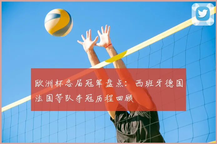 欧洲杯各届冠军盘点:西班牙德国法国等队夺冠历程回顾