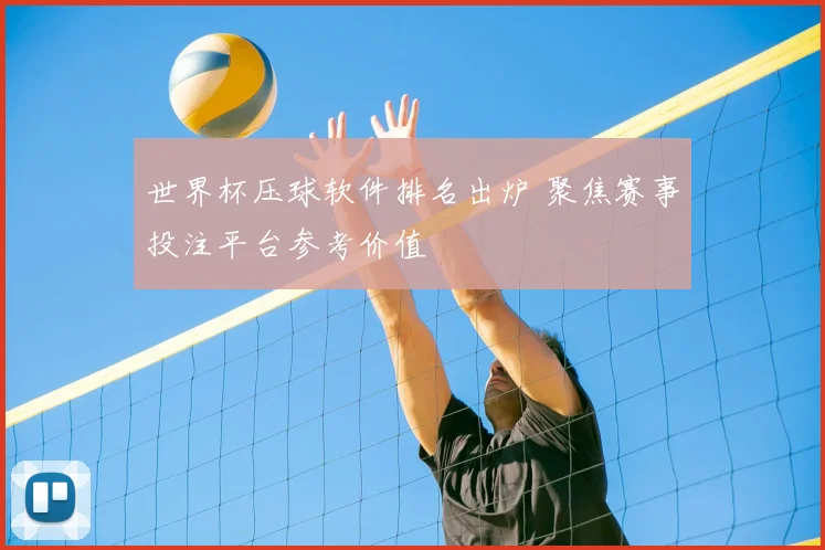 世界杯压球软件排名出炉 聚焦赛事投注平台参考价值